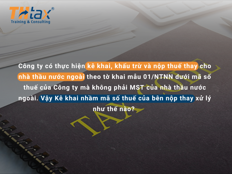 Kê khai nhầm mã số thuế của bên nộp thay xử lý như thế nào? 